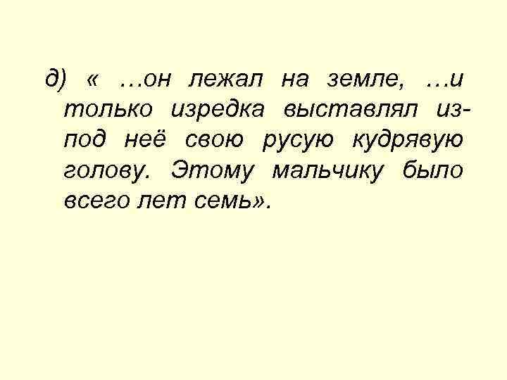 д) « …он лежал на земле, …и только изредка выставлял изпод неё свою русую