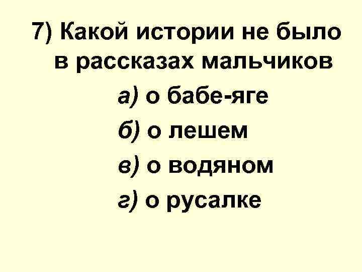 7) Какой иcтoрии не было в рассказах мальчиков а) о бабе-яге б) о лешем