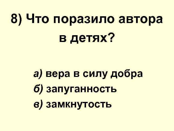 8) Что поразило автора в детях? а) вера в силу добра б) запуганность в)