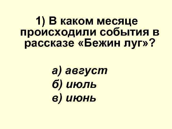 1) В каком месяце происходили события в рассказе «Бежин луг» ? а) август б)