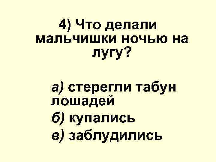 4) Что делали мальчишки ночью на лугу? а) стерегли табун лошадей б) купались в)