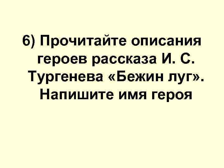 6) Прочитайте описания героев расскaзa И. С. Тургенева «Бежин луг» . Напишите имя героя