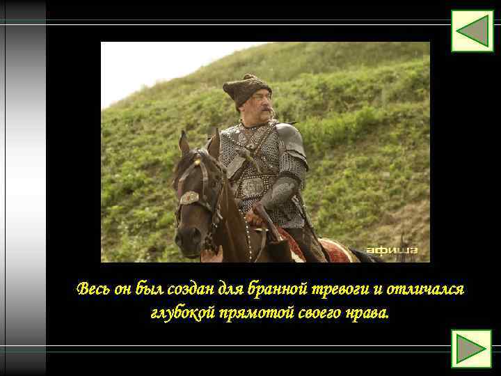 Весь он был создан для бранной тревоги и отличался глубокой прямотой своего нрава. 