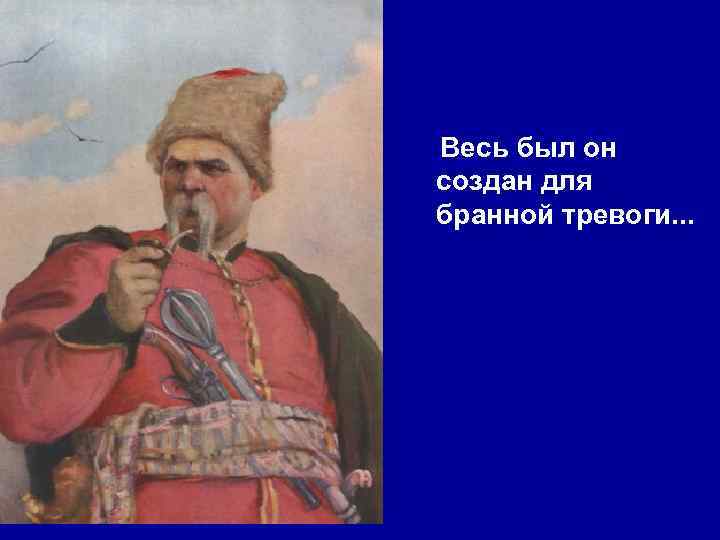 Весь был он создан для бранной тревоги. . . 