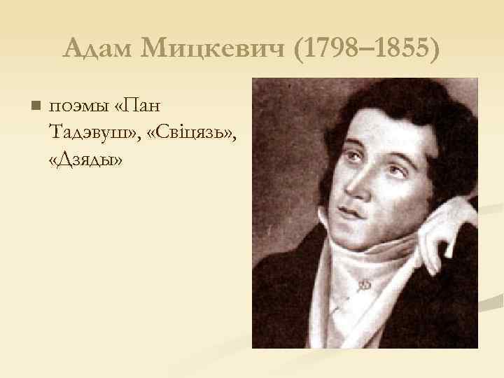 Адам Мицкевич (1798– 1855) n поэмы «Пан Тадэвуш» , «Свiцязь» , «Дзяды» 