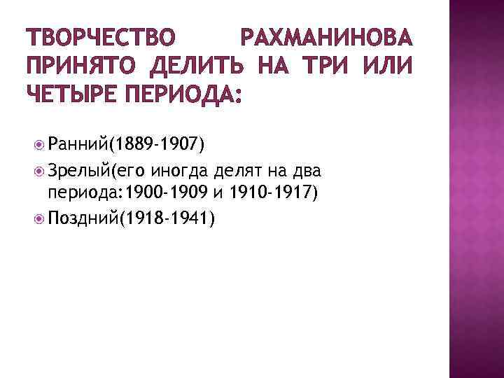 ТВОРЧЕСТВО РАХМАНИНОВА ПРИНЯТО ДЕЛИТЬ НА ТРИ ИЛИ ЧЕТЫРЕ ПЕРИОДА: Ранний(1889 -1907) Зрелый(его иногда делят
