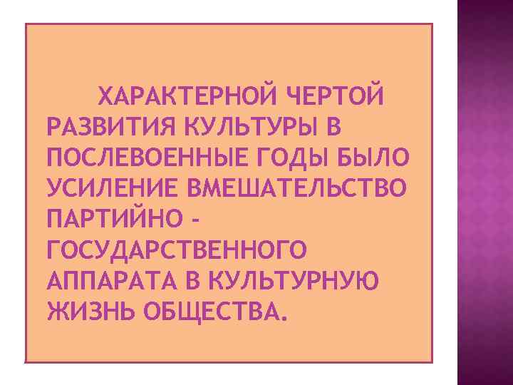 ХАРАКТЕРНОЙ ЧЕРТОЙ РАЗВИТИЯ КУЛЬТУРЫ В ПОСЛЕВОЕННЫЕ ГОДЫ БЫЛО УСИЛЕНИЕ ВМЕШАТЕЛЬСТВО ПАРТИЙНО ГОСУДАРСТВЕННОГО АППАРАТА В
