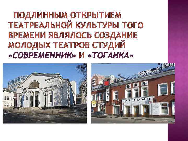 ПОДЛИННЫМ ОТКРЫТИЕМ ТЕАТРЕАЛЬНОЙ КУЛЬТУРЫ ТОГО ВРЕМЕНИ ЯВЛЯЛОСЬ СОЗДАНИЕ МОЛОДЫХ ТЕАТРОВ СТУДИЙ «СОВРЕМЕННИК» И «ТОГАНКА»