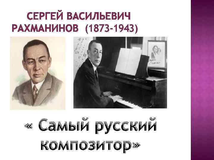 СЕРГЕЙ ВАСИЛЬЕВИЧ РАХМАНИНОВ (1873 -1943) « Самый русский композитор» 