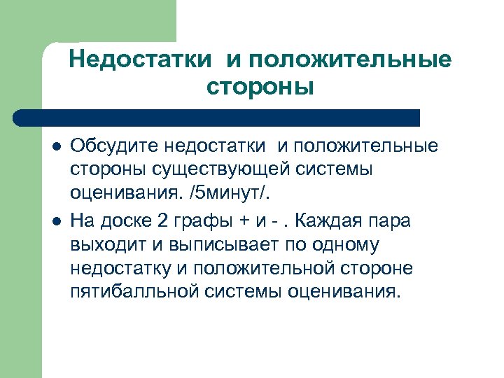 Недостатки и положительные стороны l l Обсудите недостатки и положительные стороны существующей системы оценивания.