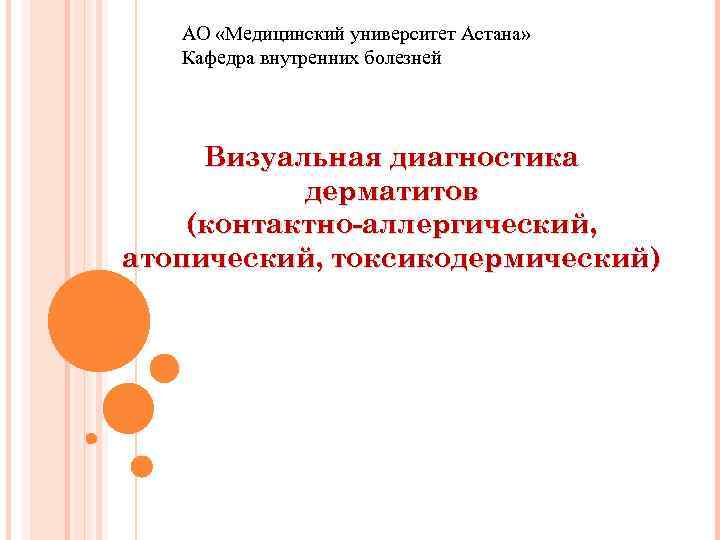АО «Медицинский университет Астана» Кафедра внутренних болезней Визуальная диагностика дерматитов (контактно-аллергический, атопический, токсикодермический) 