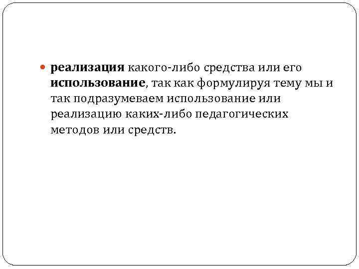  реализация какого-либо средства или его использование, так как формулируя тему мы и так