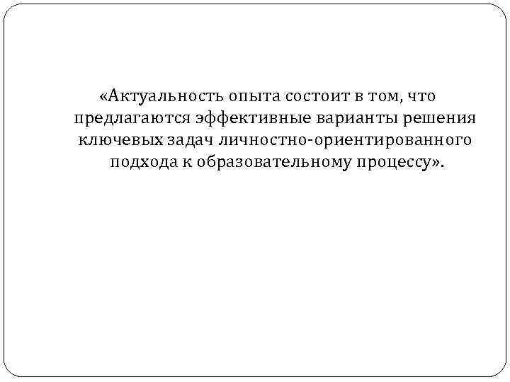  «Актуальность опыта состоит в том, что предлагаются эффективные варианты решения ключевых задач личностно-ориентированного