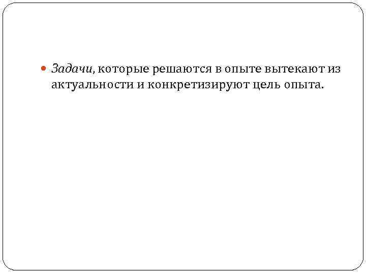  Задачи, которые решаются в опыте вытекают из актуальности и конкретизируют цель опыта. 