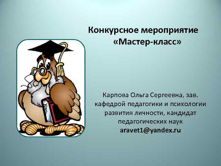 Конкурсное мероприятие «Мастер-класс» Карпова Ольга Сергеевна, зав. кафедрой педагогики и психологии развития личности, кандидат