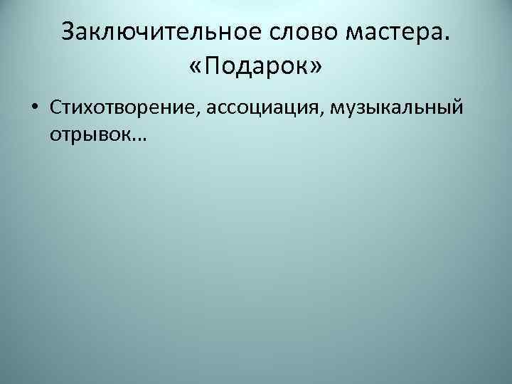 Заключительное слово мастера. «Подарок» • Стихотворение, ассоциация, музыкальный отрывок… 