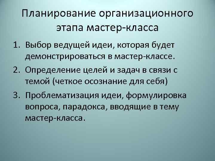 Планирование организационного этапа мастер-класса 1. Выбор ведущей идеи, которая будет демонстрироваться в мастер-классе. 2.