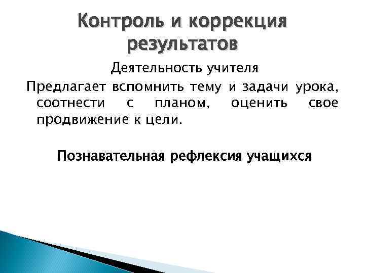 Контроль и коррекция результатов Деятельность учителя Предлагает вспомнить тему и задачи урока, соотнести с