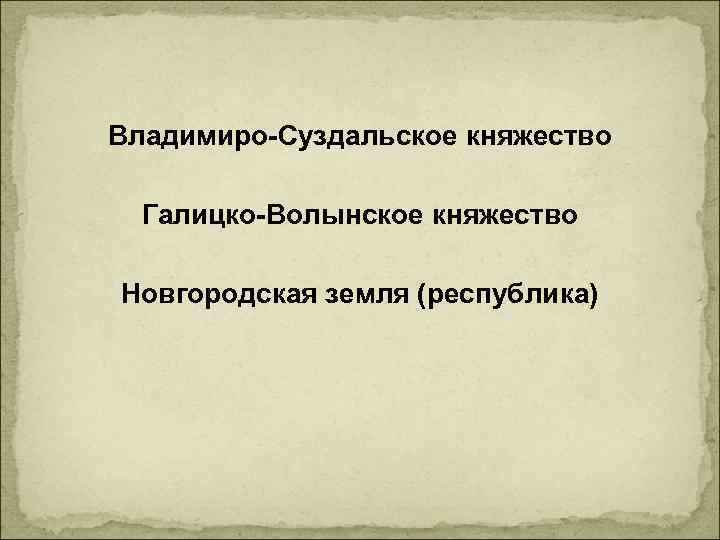 Владимиро-Суздальское княжество Галицко-Волынское княжество Новгородская земля (республика) 