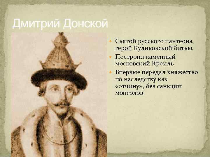 Дмитрий Донской Святой русского пантеона, герой Куликовской битвы. Построил каменный московский Кремль Впервые передал