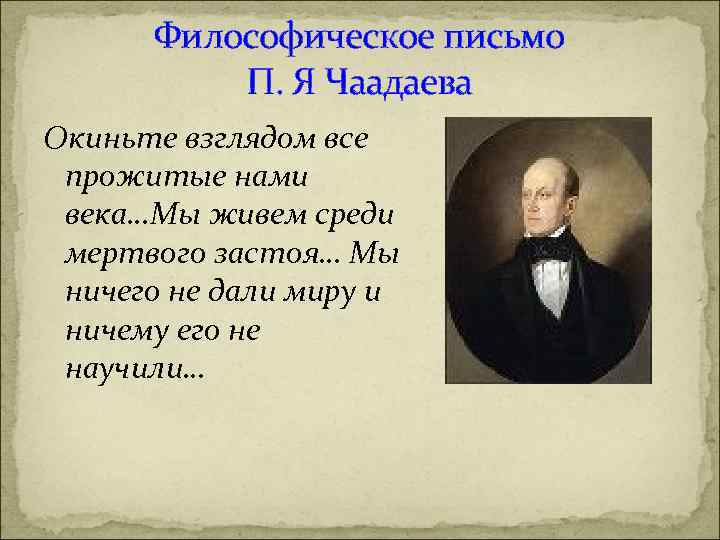 Философическое письмо П. Я Чаадаева Окиньте взглядом все прожитые нами века…Мы живем среди мертвого