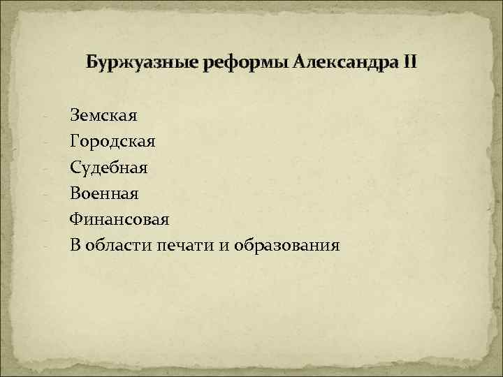 Буржуазные реформы Александра II - Земская Городская Судебная Военная Финансовая В области печати и