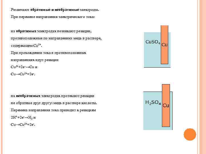 Различают обратимые и необратимые электроды. При перемене направления электрического тока: на обратимых электродах возникают