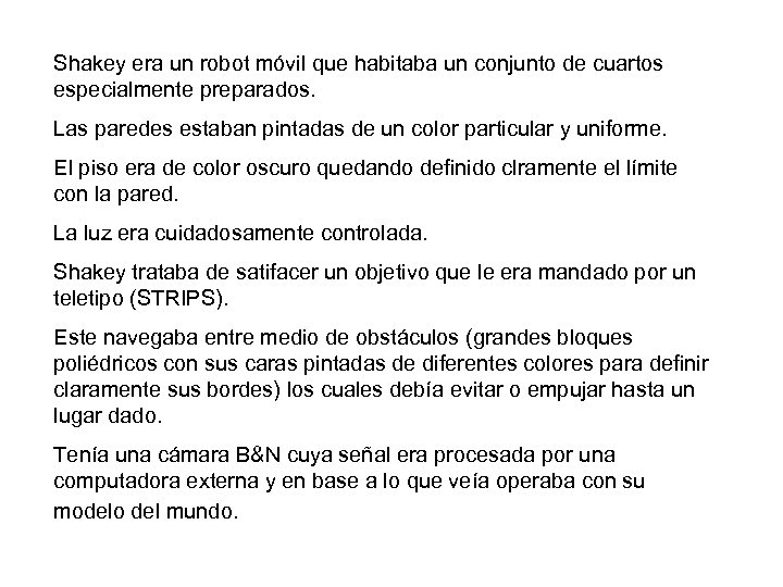 Shakey era un robot móvil que habitaba un conjunto de cuartos especialmente preparados. Las