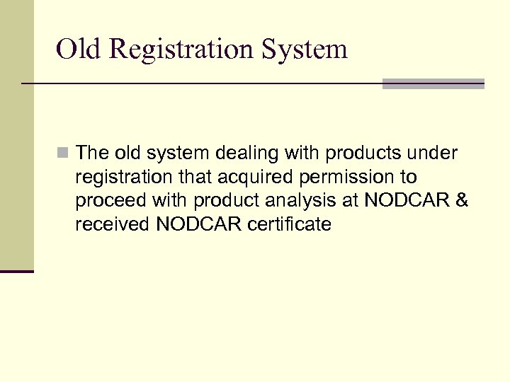 Old Registration System n The old system dealing with products under registration that acquired