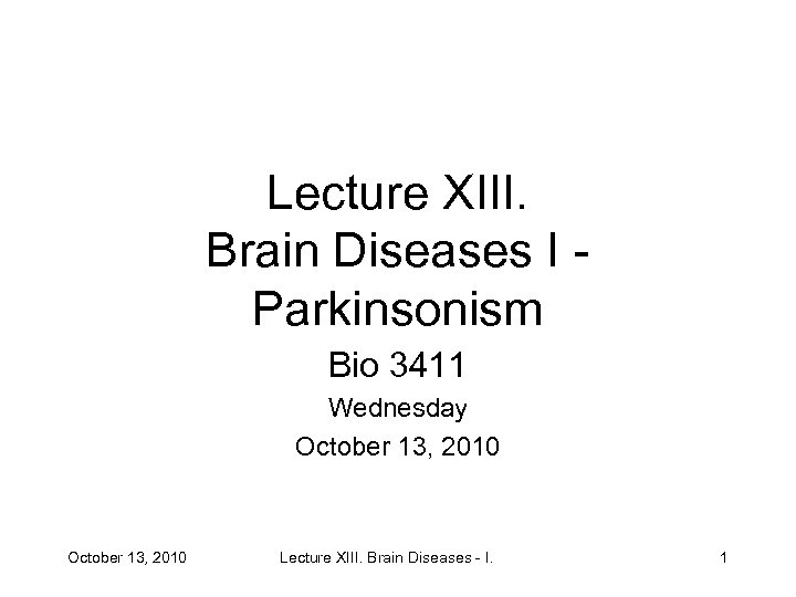 Lecture XIII. Brain Diseases I Parkinsonism Bio 3411 Wednesday October 13, 2010 Lecture XIII.