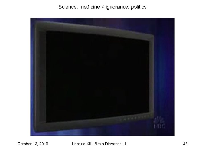 Science, medicine ≠ ignorance, politics October 13, 2010 Lecture XIII. Brain Diseases - I.