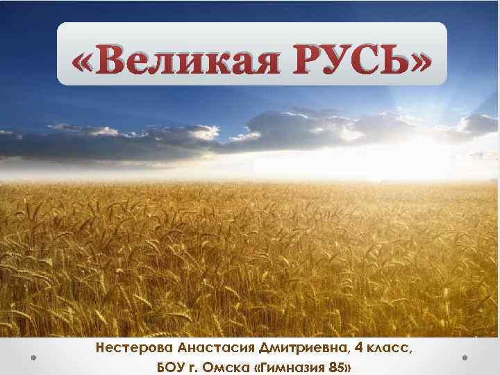  «Великая РУСЬ» Нестерова Анастасия Дмитриевна, 4 класс, БОУ г. Омска «Гимназия 85» 