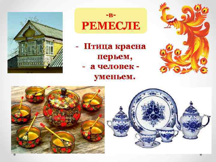 -в- РЕМЕСЛЕ - Птица красна перьем, - а человек уменьем. 