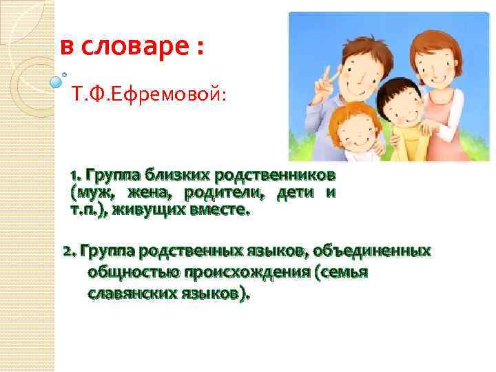 в словаре : Т. Ф. Ефремовой: 1. Группа близких родственников (муж, жена, родители, дети