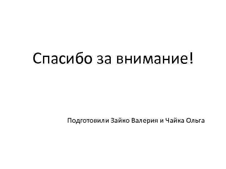 Спасибо за внимание! Подготовили Зайко Валерия и Чайка Ольга 