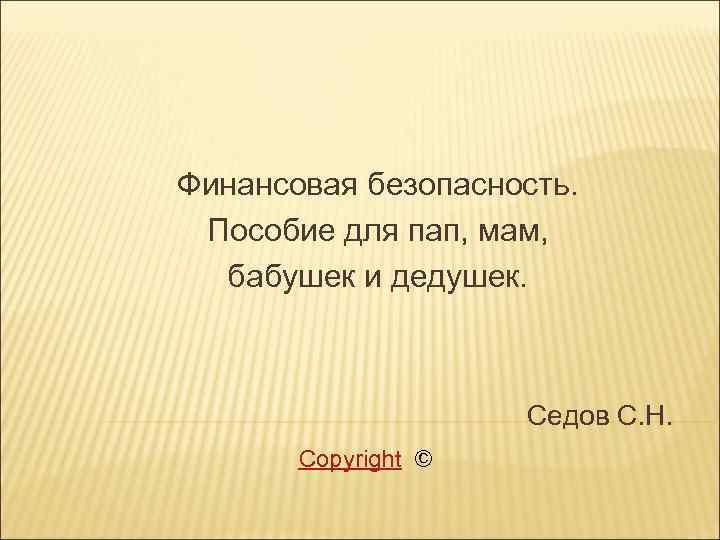  Финансовая безопасность. Пособие для пап, мам, бабушек и дедушек. Седов С. Н. Copyright