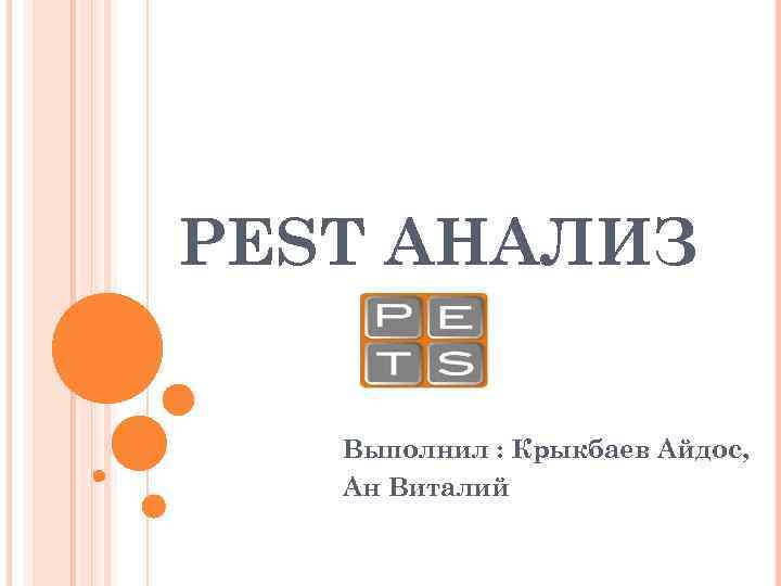 PEST АНАЛИЗ Выполнил : Крыкбаев Айдос, Ан Виталий 