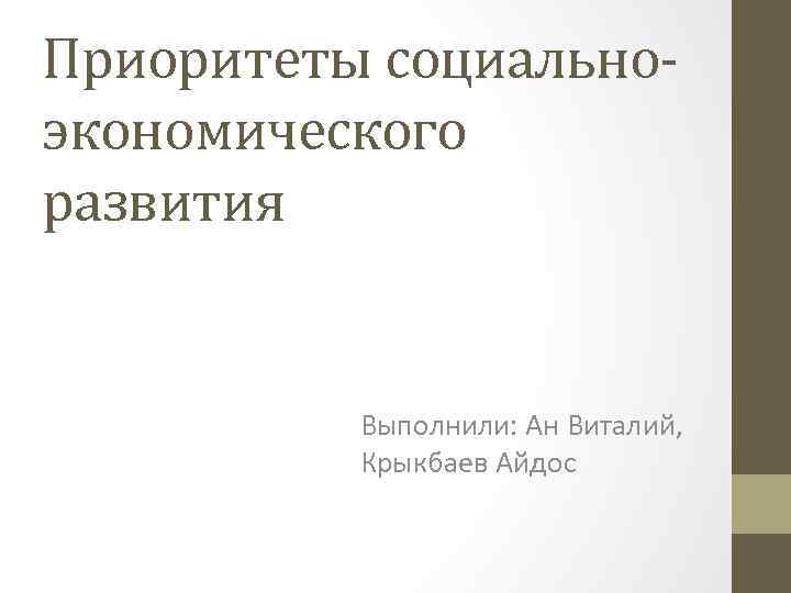 Приоритеты социальноэкономического развития Выполнили: Ан Виталий, Крыкбаев Айдос 