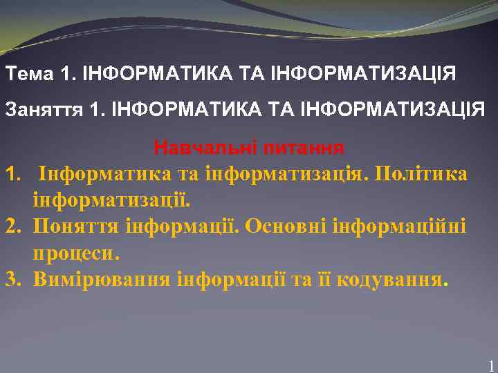 Тема 1. ІНФОРМАТИКА ТА ІНФОРМАТИЗАЦІЯ Заняття 1. ІНФОРМАТИКА ТА ІНФОРМАТИЗАЦІЯ Навчальні питання 1. Інформатика