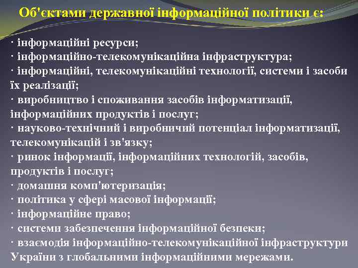 Об'єктами державної інформаційної політики є: · інформаційні ресурси; · інформаційно-телекомунікаційна інфраструктура; · інформаційні, телекомунікаційні