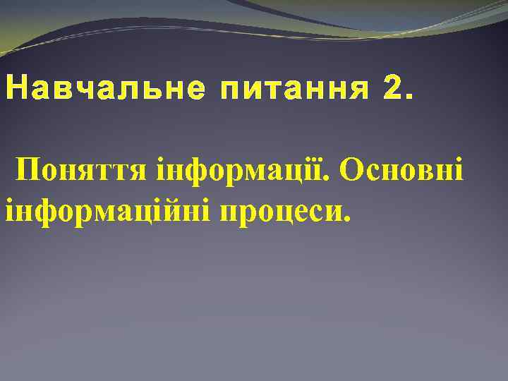Навчальне питання 2. Поняття інформації. Основні інформаційні процеси. 