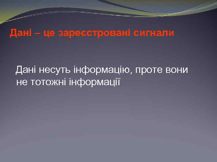 Дані – це зареєстровані сигнали Дані несуть інформацію, проте вони не тотожні інформації 