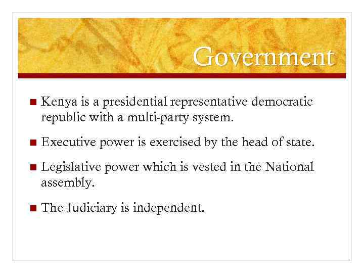 Government n Kenya is a presidential representative democratic republic with a multi-party system. n