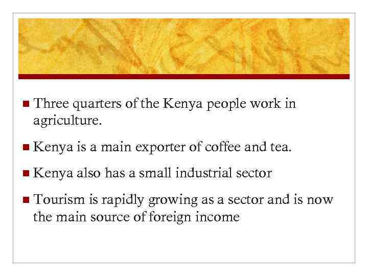 n Three quarters of the Kenya people work in agriculture. n Kenya is a