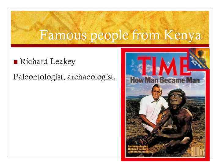 Famous people from Kenya n Richard Leakey Paleontologist, archaeologist. 