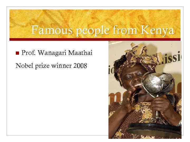 Famous people from Kenya n Prof. Wanagari Maathai Nobel prize winner 2008 