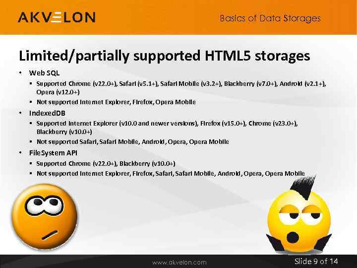 Basics of Data Storages Limited/partially supported HTML 5 storages • Web SQL § Supported