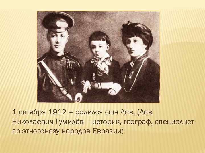 1 октября 1912 – родился сын Лев. (Лев Николаевич Гумилёв – историк, географ, специалист