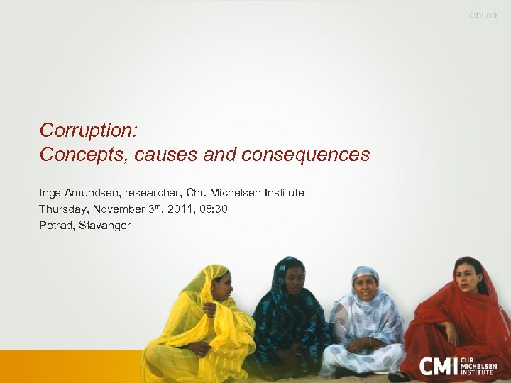 Corruption: Concepts, causes and consequences Inge Amundsen, researcher, Chr. Michelsen Institute Thursday, November 3