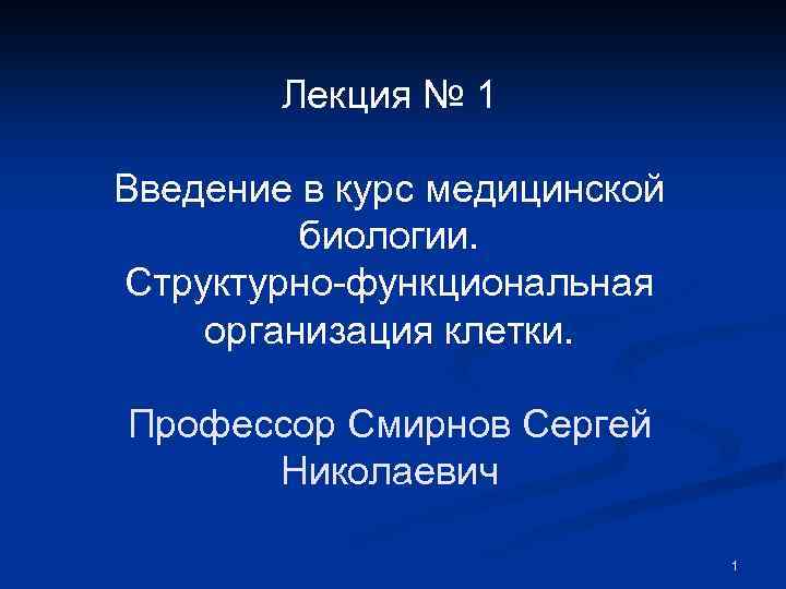 Лекция № 1 Введение в курс медицинской биологии. Структурно-функциональная организация клетки. Профессор Смирнов Сергей